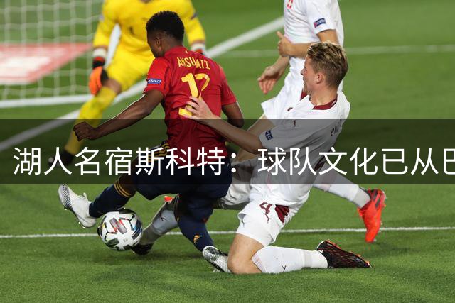 湖人名宿斯科特：球队文化已从巴斯时代的家庭感转向企业化